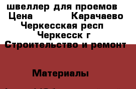 швеллер для проемов › Цена ­ 1 000 - Карачаево-Черкесская респ., Черкесск г. Строительство и ремонт » Материалы   